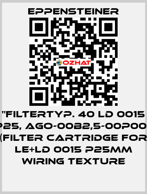 "FILTERTYP. 40 LD 0015 P25, AGO-00B2,5-00P00,  (FILTER CARTRIDGE FOR LE+LD 0015 P25MM WIRING TEXTURE Eppensteiner